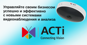 Системы видеонаблюдения ACTi: управляйте своим бизнесом успешно