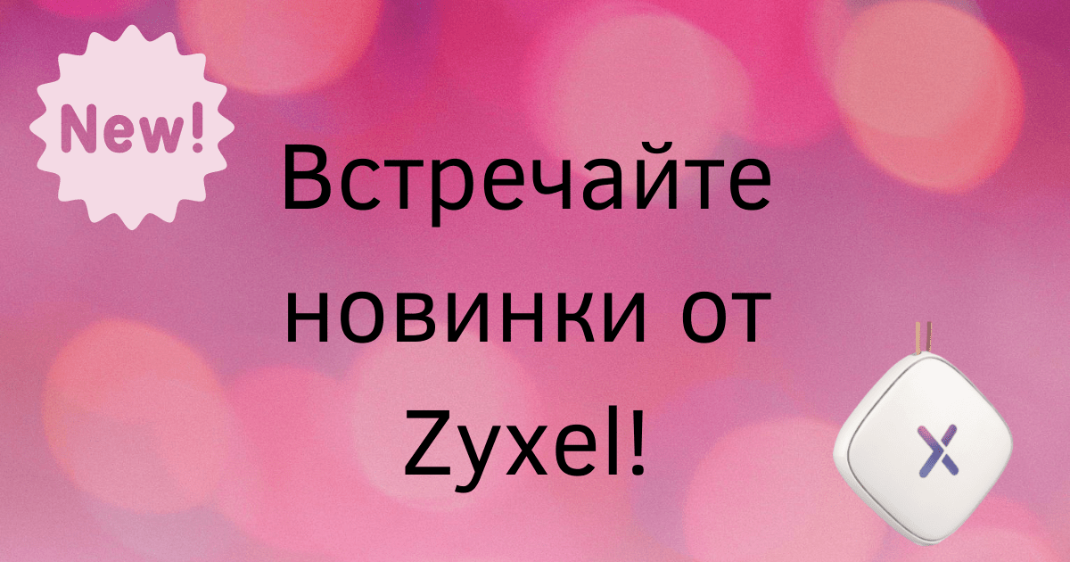 Чем удивил Zyxel в этом году?