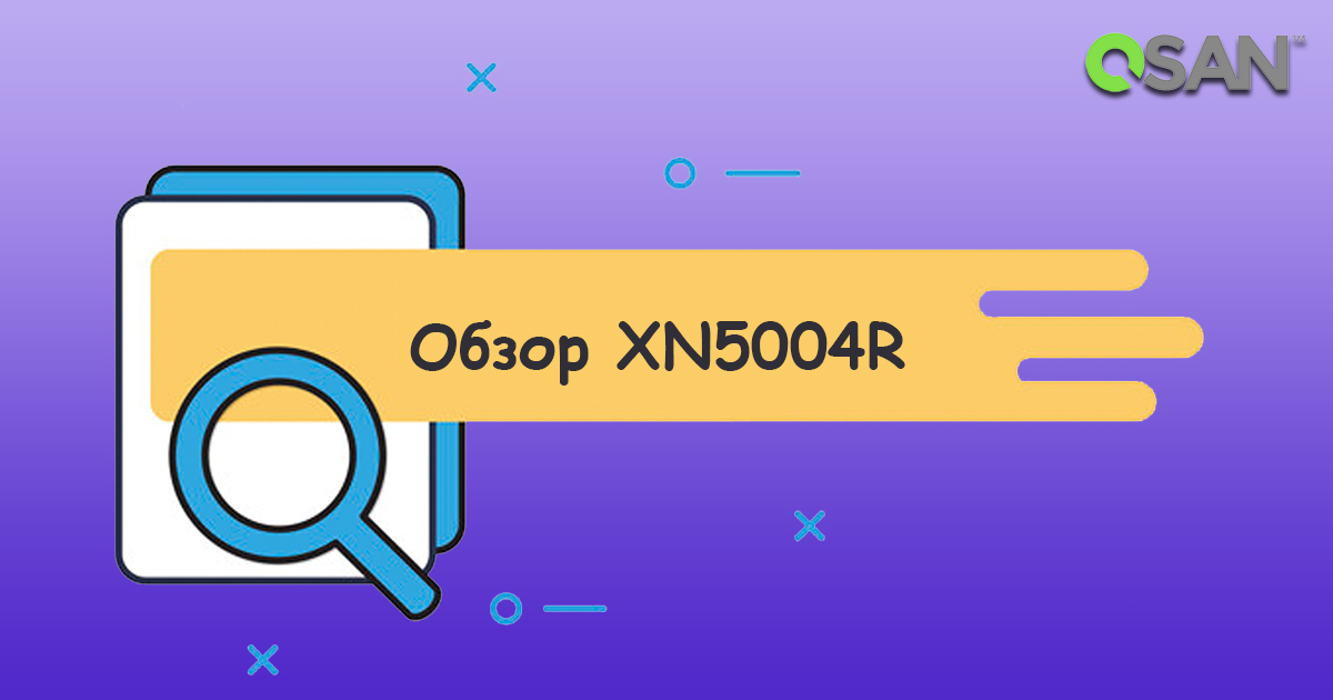 Обзор стоечного сетевого накопителя QSAN XCubeNAS XN5004R